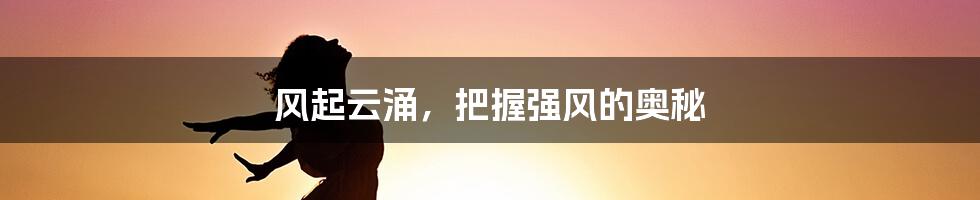 风起云涌，把握强风的奥秘