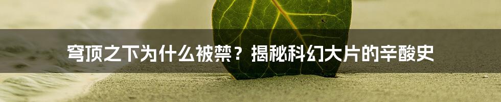 穹顶之下为什么被禁？揭秘科幻大片的辛酸史