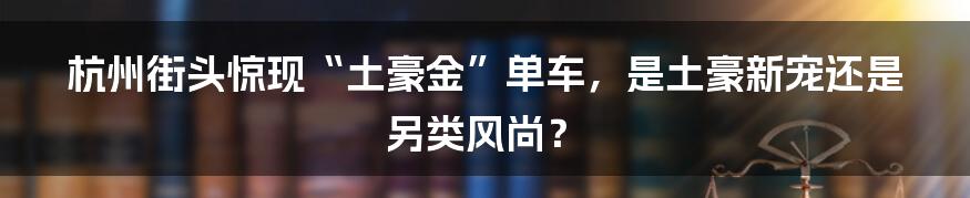 杭州街头惊现“土豪金”单车，是土豪新宠还是另类风尚？