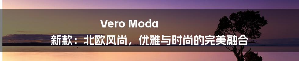 Vero Moda 新款：北欧风尚，优雅与时尚的完美融合