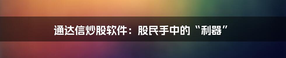 通达信炒股软件：股民手中的“利器”