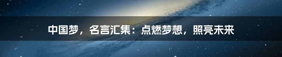 中国梦，名言汇集：点燃梦想，照亮未来