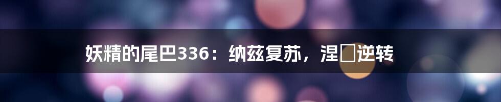 妖精的尾巴336：纳兹复苏，涅槃逆转