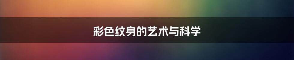 彩色纹身的艺术与科学