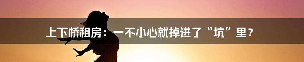 上下桥租房：一不小心就掉进了“坑”里？