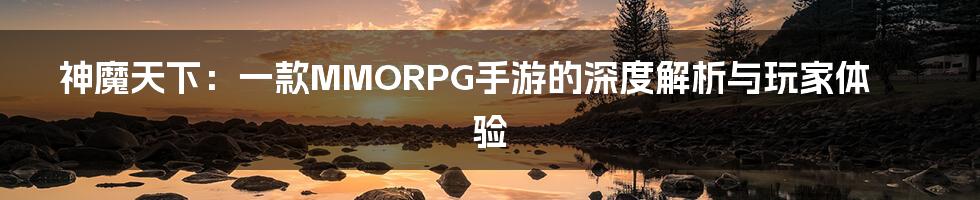 神魔天下：一款MMORPG手游的深度解析与玩家体验