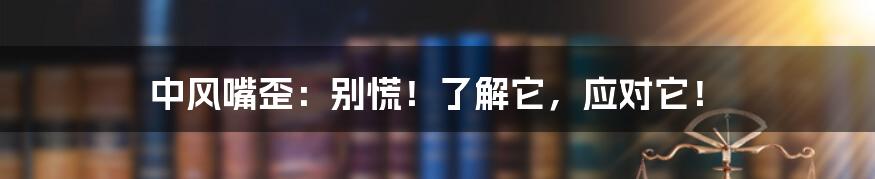 中风嘴歪：别慌！了解它，应对它！