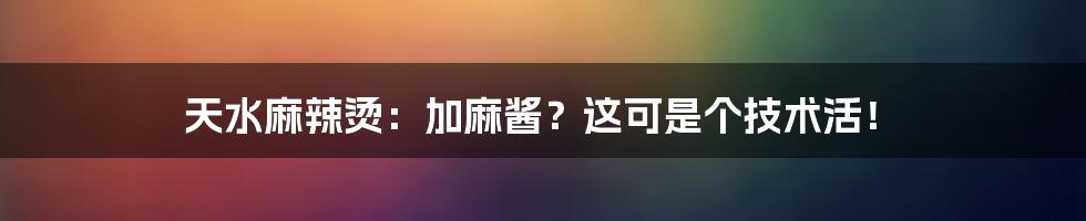 天水麻辣烫：加麻酱？这可是个技术活！