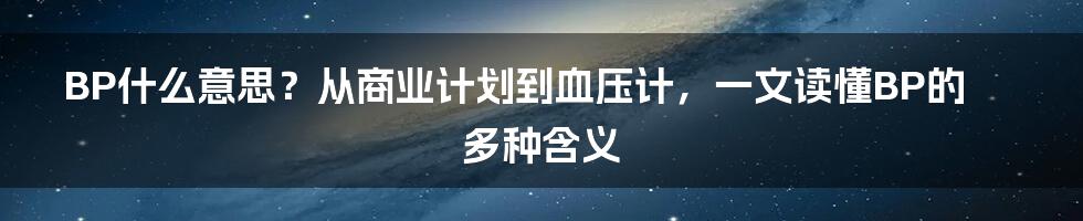 BP什么意思？从商业计划到血压计，一文读懂BP的多种含义