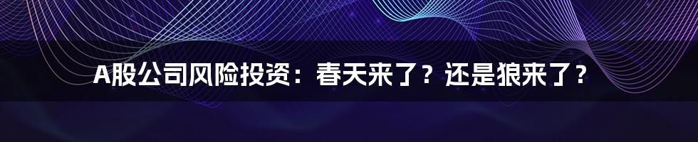 A股公司风险投资：春天来了？还是狼来了？