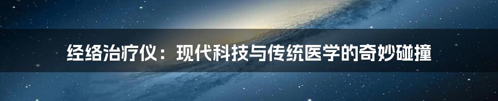 经络治疗仪：现代科技与传统医学的奇妙碰撞