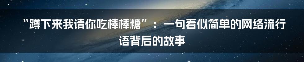 “蹲下来我请你吃棒棒糖”：一句看似简单的网络流行语背后的故事