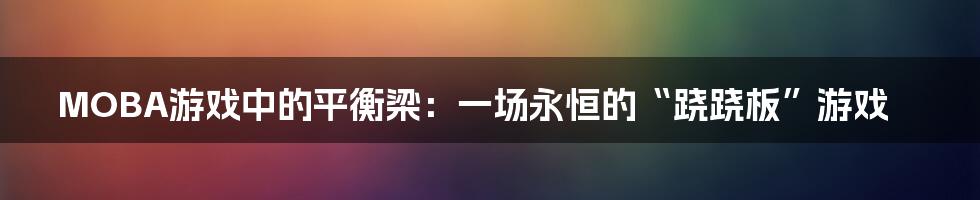 MOBA游戏中的平衡梁：一场永恒的“跷跷板”游戏