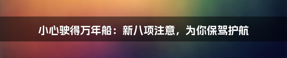 小心驶得万年船：新八项注意，为你保驾护航