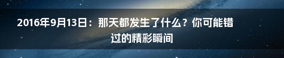 2016年9月13日：那天都发生了什么？你可能错过的精彩瞬间