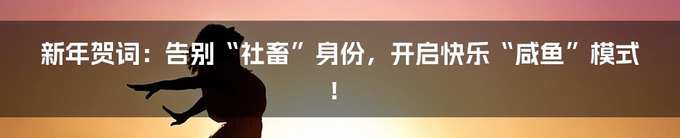 新年贺词：告别“社畜”身份，开启快乐“咸鱼”模式！