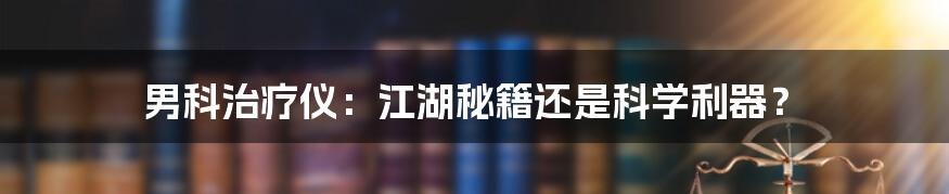 男科治疗仪：江湖秘籍还是科学利器？