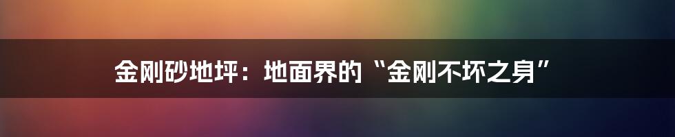 金刚砂地坪：地面界的“金刚不坏之身”