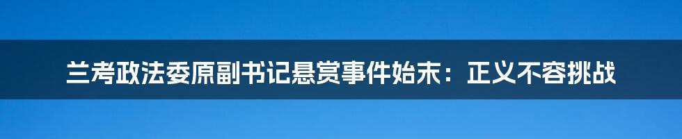 兰考政法委原副书记悬赏事件始末：正义不容挑战