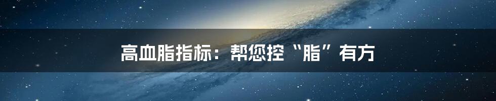 高血脂指标：帮您控“脂”有方