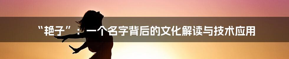 “艳子”：一个名字背后的文化解读与技术应用