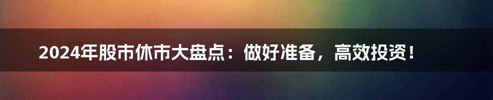 2024年股市休市大盘点：做好准备，高效投资！