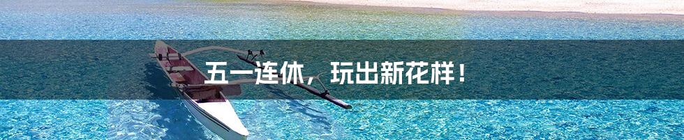 五一连休，玩出新花样！