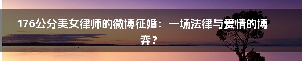 176公分美女律师的微博征婚：一场法律与爱情的博弈？