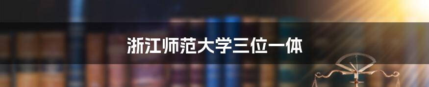 浙江师范大学三位一体