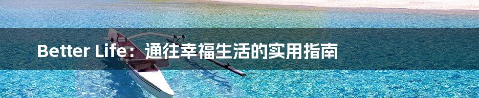 Better Life：通往幸福生活的实用指南