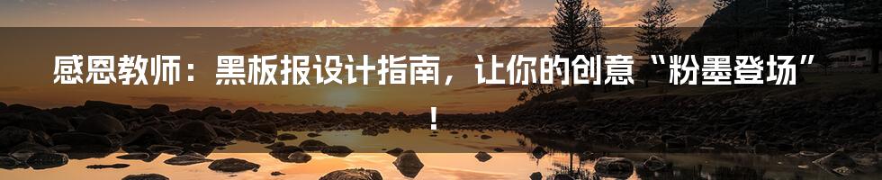 感恩教师：黑板报设计指南，让你的创意“粉墨登场”！