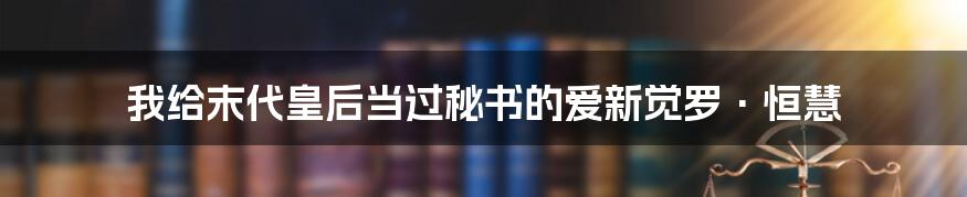 我给末代皇后当过秘书的爱新觉罗·恒慧