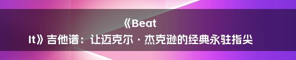 《Beat It》吉他谱：让迈克尔·杰克逊的经典永驻指尖