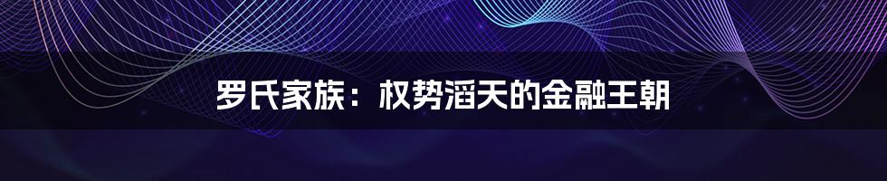 罗氏家族：权势滔天的金融王朝