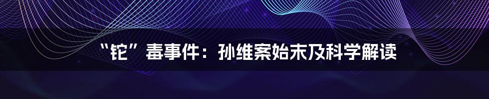 “铊”毒事件：孙维案始末及科学解读