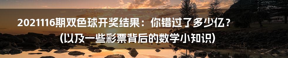 2021116期双色球开奖结果：你错过了多少亿？(以及一些彩票背后的数学小知识)