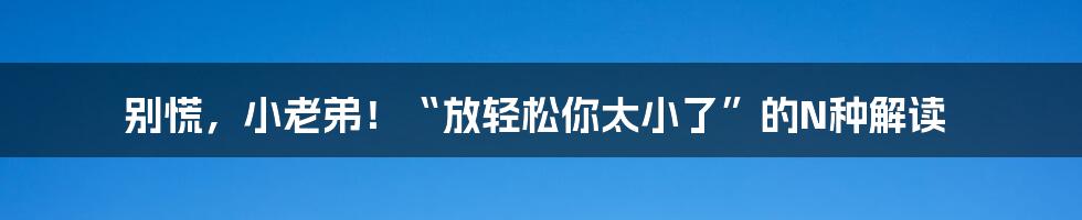 别慌，小老弟！“放轻松你太小了”的N种解读