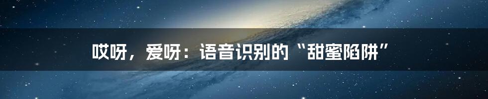 哎呀，爱呀：语音识别的“甜蜜陷阱”