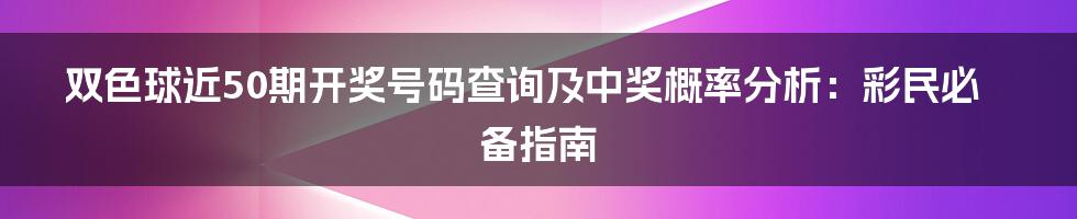 双色球近50期开奖号码查询及中奖概率分析：彩民必备指南